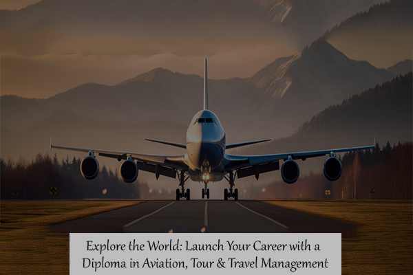 Explore the World: Launch Your Career with a Diploma in Aviation, Tour & Travel Management